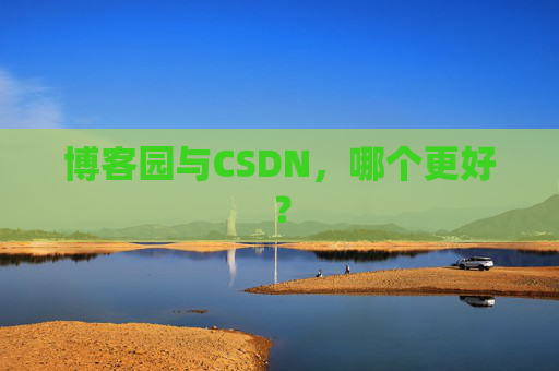 博客园与CSDN，哪个更好？