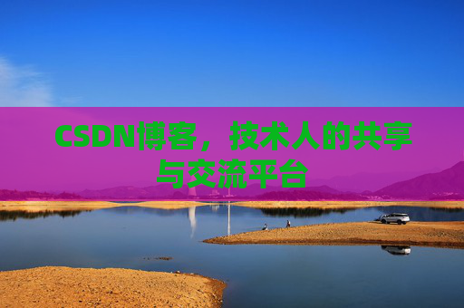 CSDN博客，技术人的共享与交流平台